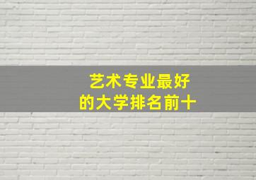 艺术专业最好的大学排名前十