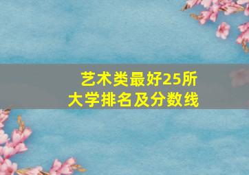 艺术类最好25所大学排名及分数线