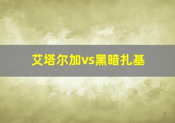 艾塔尔加vs黑暗扎基