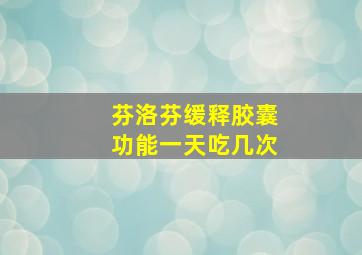 芬洛芬缓释胶囊功能一天吃几次