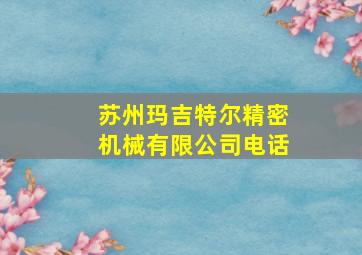 苏州玛吉特尔精密机械有限公司电话