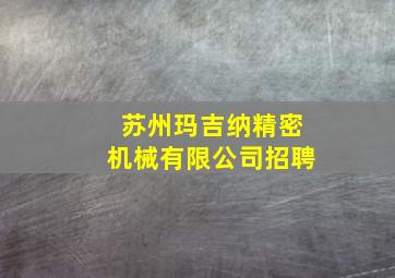 苏州玛吉纳精密机械有限公司招聘