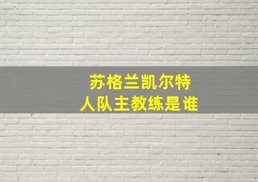 苏格兰凯尔特人队主教练是谁