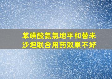 苯磺酸氨氯地平和替米沙坦联合用药效果不好