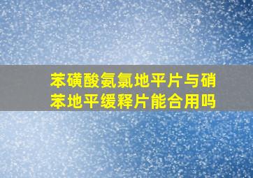 苯磺酸氨氯地平片与硝苯地平缓释片能合用吗