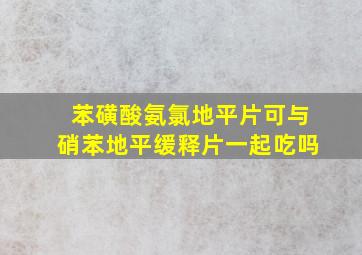 苯磺酸氨氯地平片可与硝苯地平缓释片一起吃吗