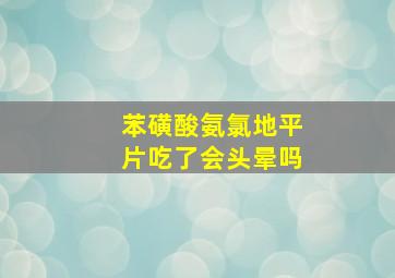 苯磺酸氨氯地平片吃了会头晕吗