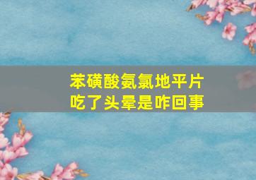 苯磺酸氨氯地平片吃了头晕是咋回事