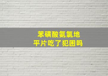 苯磺酸氨氯地平片吃了犯困吗