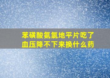 苯磺酸氨氯地平片吃了血压降不下来换什么药