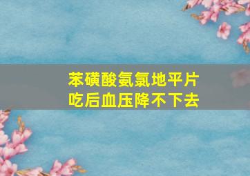 苯磺酸氨氯地平片吃后血压降不下去