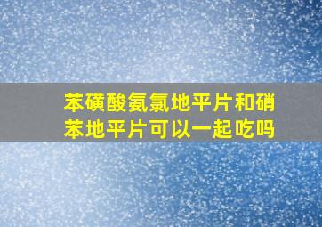 苯磺酸氨氯地平片和硝苯地平片可以一起吃吗