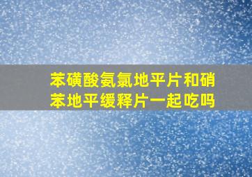 苯磺酸氨氯地平片和硝苯地平缓释片一起吃吗