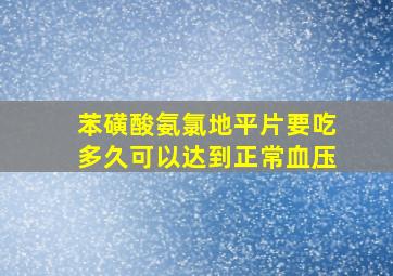 苯磺酸氨氯地平片要吃多久可以达到正常血压