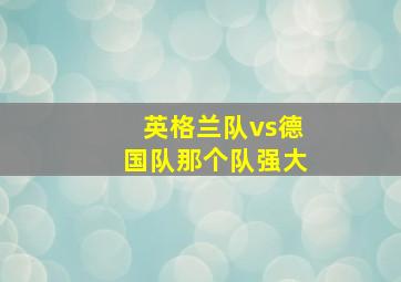 英格兰队vs德国队那个队强大