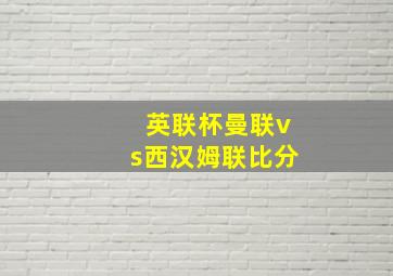 英联杯曼联vs西汉姆联比分