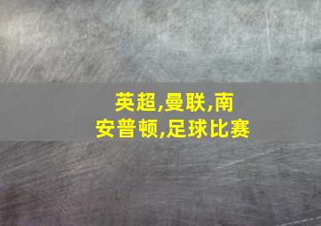 英超,曼联,南安普顿,足球比赛