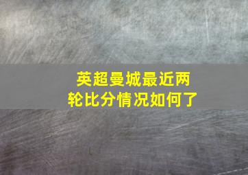 英超曼城最近两轮比分情况如何了