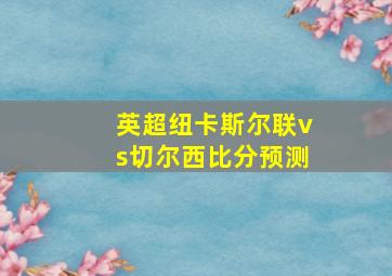 英超纽卡斯尔联vs切尔西比分预测