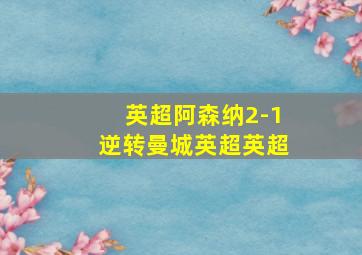 英超阿森纳2-1逆转曼城英超英超