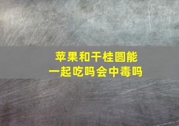 苹果和干桂圆能一起吃吗会中毒吗