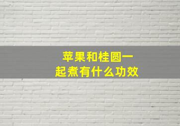 苹果和桂圆一起煮有什么功效