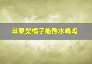 苹果梨橘子能熬水喝吗