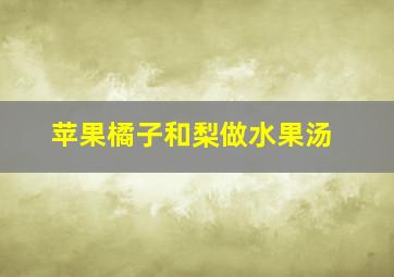 苹果橘子和梨做水果汤