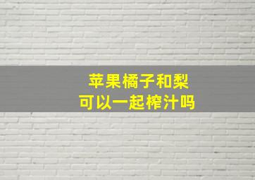 苹果橘子和梨可以一起榨汁吗