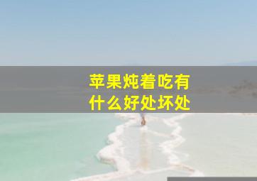 苹果炖着吃有什么好处坏处