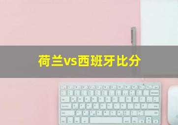 荷兰vs西班牙比分