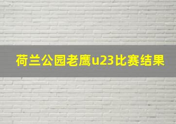 荷兰公园老鹰u23比赛结果