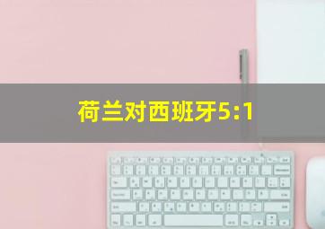 荷兰对西班牙5:1