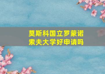 莫斯科国立罗蒙诺索夫大学好申请吗