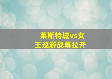 莱斯特城vs女王巡游战幕拉开