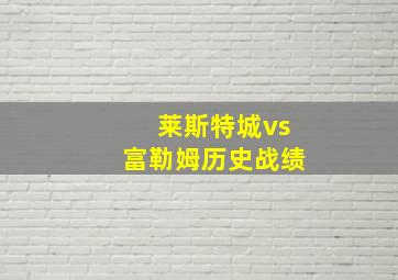 莱斯特城vs富勒姆历史战绩