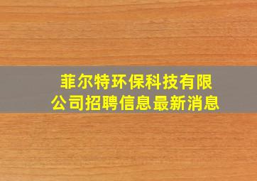 菲尔特环保科技有限公司招聘信息最新消息