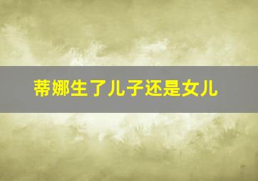 蒂娜生了儿子还是女儿