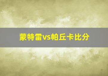 蒙特雷vs帕丘卡比分