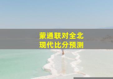 蒙通联对全北现代比分预测