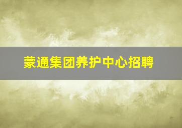 蒙通集团养护中心招聘