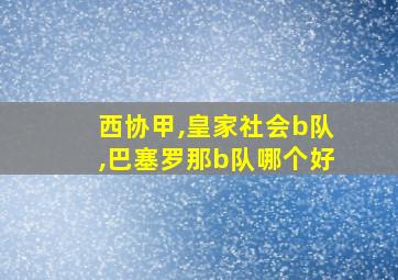 西协甲,皇家社会b队,巴塞罗那b队哪个好