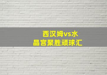 西汉姆vs水晶宫聚胜顽球汇