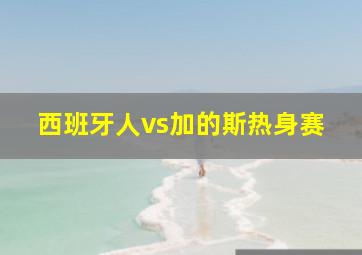 西班牙人vs加的斯热身赛