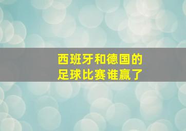 西班牙和德国的足球比赛谁赢了