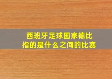 西班牙足球国家德比指的是什么之间的比赛