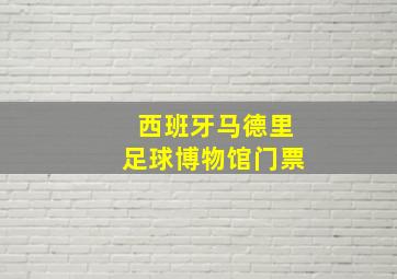 西班牙马德里足球博物馆门票