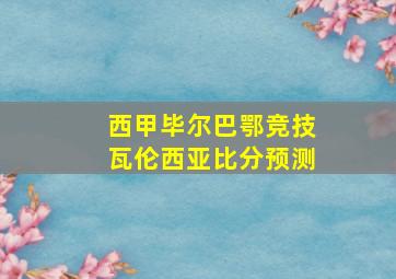 西甲毕尔巴鄂竞技瓦伦西亚比分预测