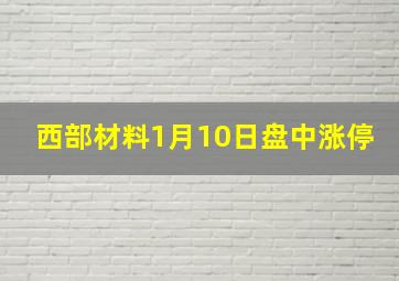 西部材料1月10日盘中涨停