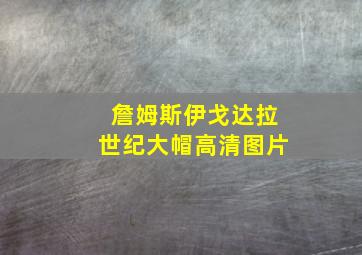 詹姆斯伊戈达拉世纪大帽高清图片